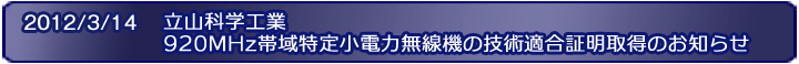 2012/03/14 立山科学工業 920MHz帯域特定小電力無線機 技術適合証明取得のお知らせ