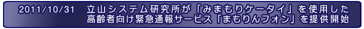 2011/10/31 「みまもりケータイ」を使用した高齢者向け緊急通報サービス「まもりんフォン」提供開始について